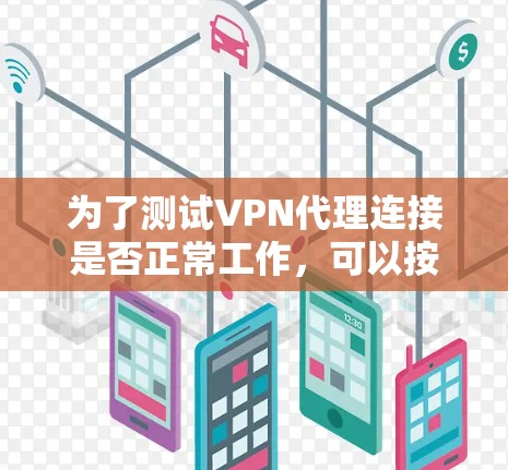 为了测试VPN代理连接是否正常工作,可以按照以下步骤进行 为了测试VPN代理连接是否正常工作,可以按照以下步骤进行