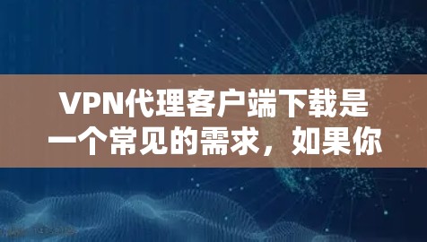 VPN代理客户端下载是一个常见的需求,如果你需要下载这样的软件,以下是一些常见的VPN代理客户端推荐,供你参考 VPN代理客户端下载是一个常见的需求,如果你需要下载这样的软件,以下是一些常见的VPN代理客户端推荐,供你参考