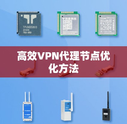 高效VPN代理节点优化方法 高效VPN代理节点优化方法
