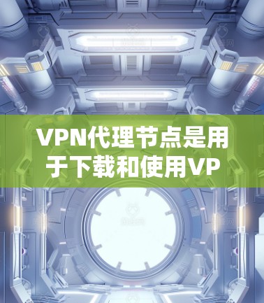 VPN代理节点是用于下载和使用VPN服务的重要资源。以下是一些推荐的VPN代理节点,以及如何使用它们 VPN代理节点是用于下载和使用VPN服务的重要资源。以下是一些推荐的VPN代理节点,以及如何使用它们