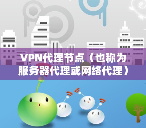 VPN代理节点(也称为服务器代理或网络代理)是用于连接用户和服务器的中间节点,确保用户能够通过VPN连接到网络服务器。以下是对VPN代理节点体验的分析,帮助你更好地理解使用VPN时的体验 VPN代理节点(也称为服务器代理或网络代理)是用于连接用户和服务器的中间节点,确保用户能够通过VPN连接到网络服务器。以下是对VPN代理节点体验的分析,帮助你更好地理解使用VPN时的体验