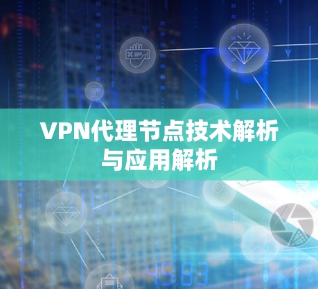 VPN代理节点技术解析与应用解析 VPN代理节点技术解析与应用解析