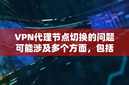 VPN代理节点切换的问题可能涉及多个方面,包括网络连接、配置错误、设备故障以及数据安全等。以下是一些逐步的解决方案 VPN代理节点切换的问题可能涉及多个方面,包括网络连接、配置错误、设备故障以及数据安全等。以下是一些逐步的解决方案