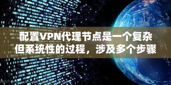 配置VPN代理节点是一个复杂但系统性的过程，涉及多个步骤和配置文件。以下是一个清晰的教程指南，帮助你顺利配置VPN代理节点