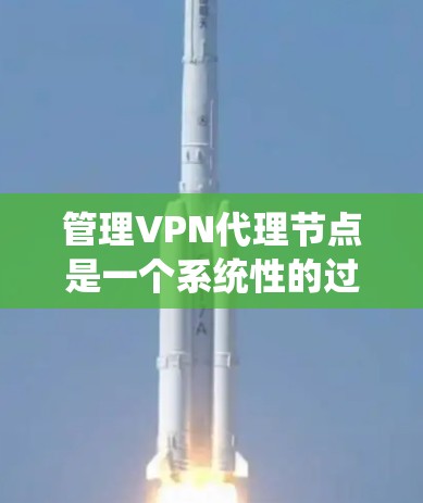 管理VPN代理节点是一个系统性的过程,涉及多个步骤和工具的使用。以下是一步步的指南 管理VPN代理节点是一个系统性的过程,涉及多个步骤和工具的使用。以下是一步步的指南