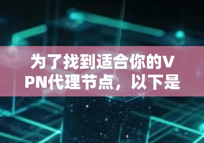 为了找到适合你的VPN代理节点,以下是一个详细的步骤指南 为了找到适合你的VPN代理节点,以下是一个详细的步骤指南