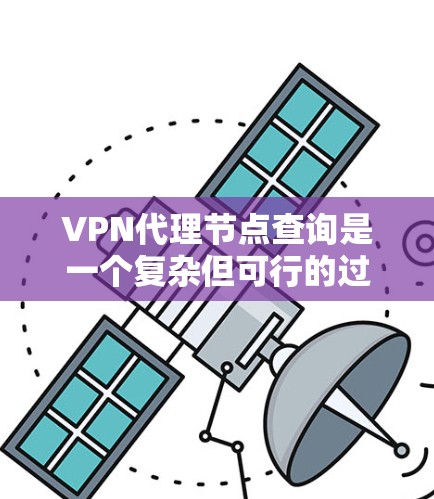 VPN代理节点查询是一个复杂但可行的过程，主要涉及以下几个步骤