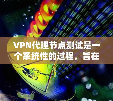 VPN代理节点测试是一个系统性的过程,旨在评估代理节点的连接、流量、安全性和稳定性。以下是对 VPN代理节点测试的详细说明 VPN代理节点测试是一个系统性的过程,旨在评估代理节点的连接、流量、安全性和稳定性。以下是对 VPN代理节点测试的详细说明