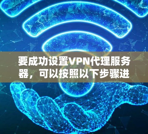 要成功设置VPN代理服务器,可以按照以下步骤进行 要成功设置VPN代理服务器,可以按照以下步骤进行