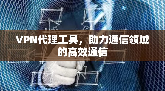VPN代理工具，助力通信领域的高效通信