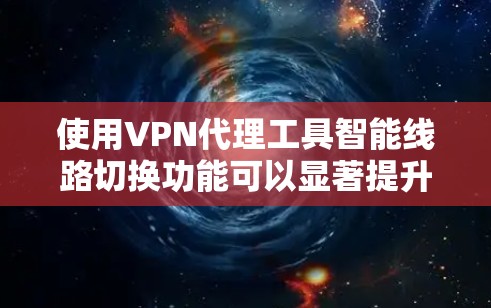 使用VPN代理工具智能线路切换功能可以显著提升网络连接的效率和灵活性。以下是详细的步骤和方法 使用VPN代理工具智能线路切换功能可以显著提升网络连接的效率和灵活性。以下是详细的步骤和方法