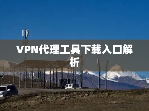 VPN代理工具下载入口解析 VPN代理工具下载入口解析