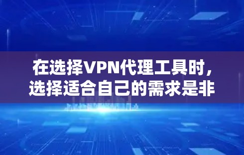 在选择VPN代理工具时,选择适合自己的需求是非常重要的。以下是对国外VPN代理工具的详细介绍,帮助你做出最佳选择 在选择VPN代理工具时,选择适合自己的需求是非常重要的。以下是对国外VPN代理工具的详细介绍,帮助你做出最佳选择