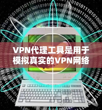 VPN代理工具是用于模拟真实的VPN网络环境,帮助用户访问互联网并保护隐私的工具。以下是一些常见的VPN代理工具及其主要功能 VPN代理工具是用于模拟真实的VPN网络环境,帮助用户访问互联网并保护隐私的工具。以下是一些常见的VPN代理工具及其主要功能
