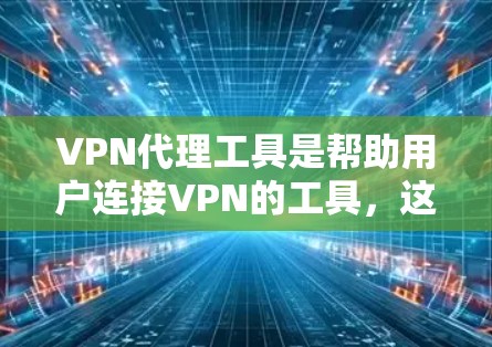 VPN代理工具是帮助用户连接VPN的工具,这些工具通常提供多种加密协议(如VPN、VPN代理、VPN解密)和安全措施。以下是关于VPN代理工具功能的评测和推荐,供参考 VPN代理工具是帮助用户连接VPN的工具,这些工具通常提供多种加密协议(如VPN、VPN代理、VPN解密)和安全措施。以下是关于VPN代理工具功能的评测和推荐,供参考
