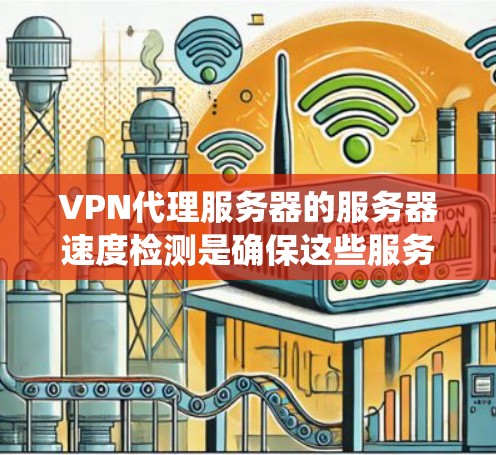 VPN代理服务器的服务器速度检测是确保这些服务器正常运行和高效工作的关键步骤。以下是一个系统性的指南,帮助您完成这一任务 VPN代理服务器的服务器速度检测是确保这些服务器正常运行和高效工作的关键步骤。以下是一个系统性的指南,帮助您完成这一任务