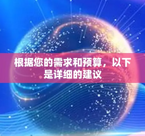 根据您的需求和预算,以下是详细的建议 根据您的需求和预算,以下是详细的建议