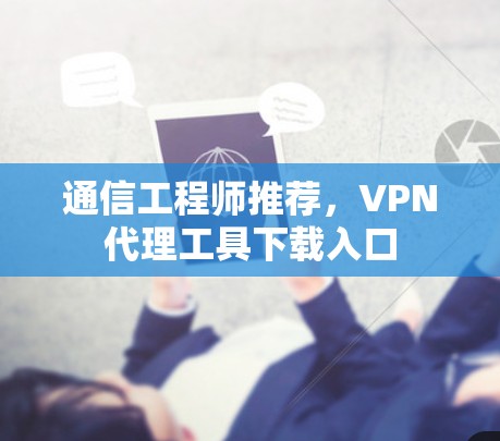 通信工程师推荐,VPN代理工具下载入口 通信工程师推荐,VPN代理工具下载入口