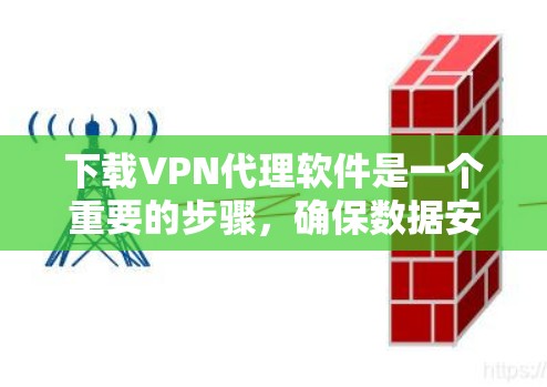 下载VPN代理软件是一个重要的步骤,确保数据安全和隐私保护。以下是一步步的指南,帮助您安全地下载和使用VPN代理 下载VPN代理软件是一个重要的步骤,确保数据安全和隐私保护。以下是一步步的指南,帮助您安全地下载和使用VPN代理