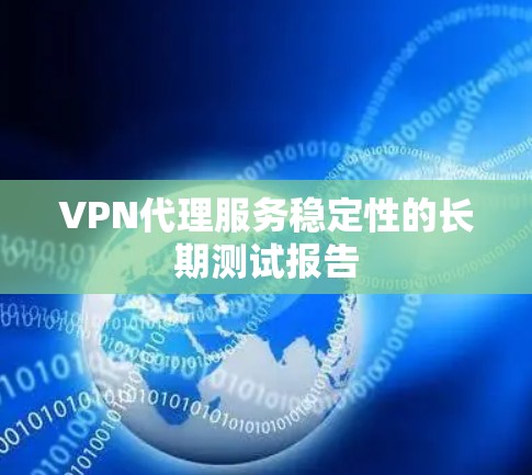 VPN代理服务稳定性的长期测试报告 VPN代理服务稳定性的长期测试报告