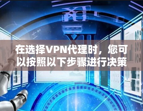 在选择VPN代理时，您可以按照以下步骤进行决策