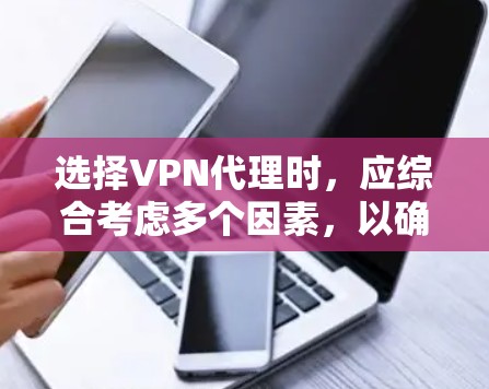 选择VPN代理时，应综合考虑多个因素，以确保安全可靠的服务。以下是一步步的指南