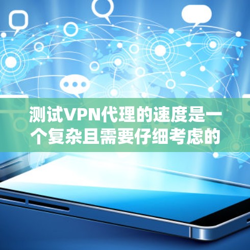 测试VPN代理的速度是一个复杂且需要仔细考虑的过程。以下是一个有条理的步骤指南,帮助您系统地进行测试 测试VPN代理的速度是一个复杂且需要仔细考虑的过程。以下是一个有条理的步骤指南,帮助您系统地进行测试