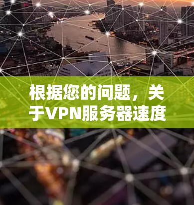 根据您的问题,关于VPN服务器速度的分析如下 根据您的问题,关于VPN服务器速度的分析如下