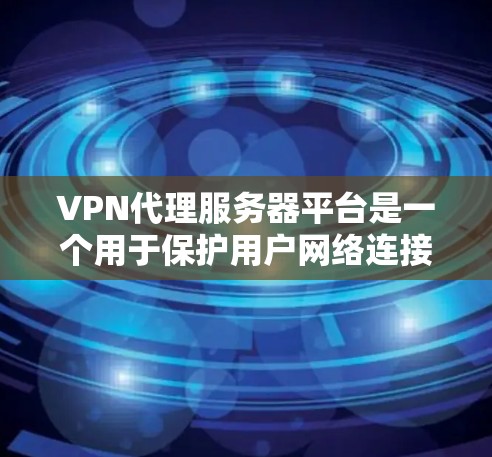 VPN代理服务器平台是一个用于保护用户网络连接的安全性的一种技术。以下是对该主题的详细分步说明 VPN代理服务器平台是一个用于保护用户网络连接的安全性的一种技术。以下是对该主题的详细分步说明