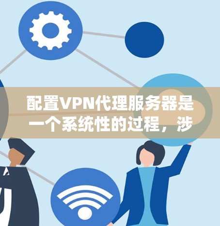 配置VPN代理服务器是一个系统性的过程,涉及多个步骤,每个步骤都需要仔细处理以确保服务器运行正常。以下是对配置VPN代理服务器的详细步骤说明 配置VPN代理服务器是一个系统性的过程,涉及多个步骤,每个步骤都需要仔细处理以确保服务器运行正常。以下是对配置VPN代理服务器的详细步骤说明