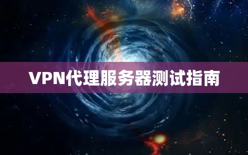 VPN代理服务器测试指南