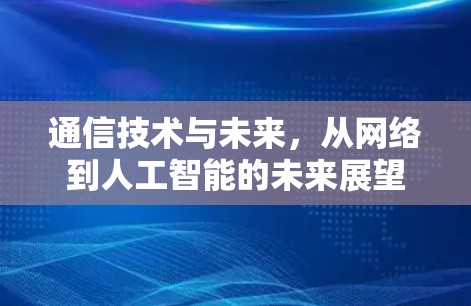 通信技术与未来，从网络到人工智能的未来展望