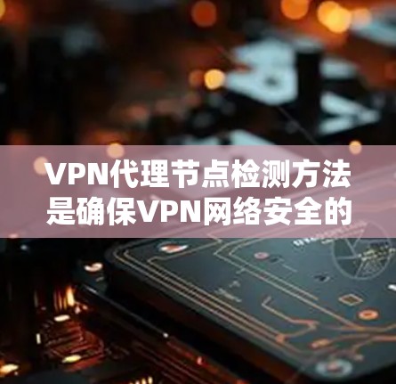 VPN代理节点检测方法是确保VPN网络安全的重要环节。以下是一些常见的检测方式和方法,适用于检测VPN代理节点的异常行为、攻击活动以及网络安全威胁 VPN代理节点检测方法是确保VPN网络安全的重要环节。以下是一些常见的检测方式和方法,适用于检测VPN代理节点的异常行为、攻击活动以及网络安全威胁
