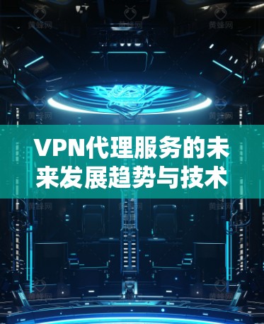 VPN代理服务的未来发展趋势与技术解析