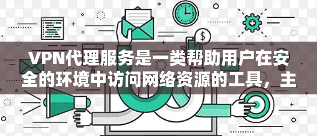 VPN代理服务是一类帮助用户在安全的环境中访问网络资源的工具,主要通过将普通用户的VPN内容(如电影、音乐、新闻等)放到特定的服务器中。以下是关于VPN代理服务的详细介绍 VPN代理服务是一类帮助用户在安全的环境中访问网络资源的工具,主要通过将普通用户的VPN内容(如电影、音乐、新闻等)放到特定的服务器中。以下是关于VPN代理服务的详细介绍