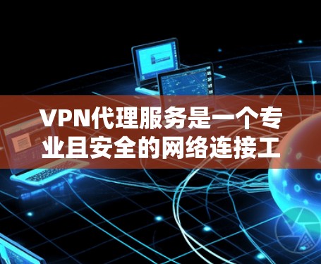 VPN代理服务是一个专业且安全的网络连接工具,帮助用户在不泄露个人IP地址的情况下,访问外部网络资源。以下是对VPN代理服务的详细说明 VPN代理服务是一个专业且安全的网络连接工具,帮助用户在不泄露个人IP地址的情况下,访问外部网络资源。以下是对VPN代理服务的详细说明