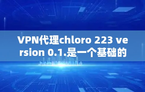 VPN代理chloro 223 version 0.1.是一个基础的版本,主要用于配置和管理网络连接。以下是对该版本的详细总结和推荐建议 VPN代理chloro 223 version 0.1.是一个基础的版本,主要用于配置和管理网络连接。以下是对该版本的详细总结和推荐建议