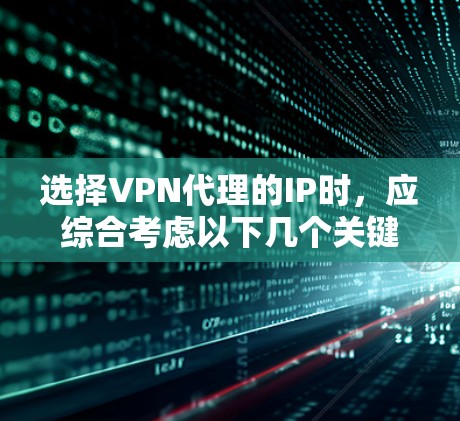 选择VPN代理的IP时,应综合考虑以下几个关键因素 选择VPN代理的IP时,应综合考虑以下几个关键因素