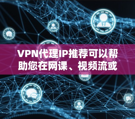 VPN代理IP推荐可以帮助您在网课、视频流或观看国外电影、歌曲时,无需进入VPN官方网站即可连接到目标IP地址。以下是几种常见的VPN代理品牌和推荐方法 VPN代理IP推荐可以帮助您在网课、视频流或观看国外电影、歌曲时,无需进入VPN官方网站即可连接到目标IP地址。以下是几种常见的VPN代理品牌和推荐方法