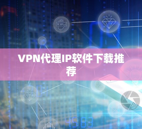 VPN代理IP软件下载推荐