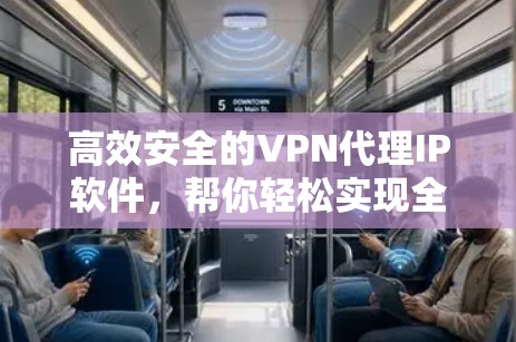 高效安全的VPN代理IP软件，帮你轻松实现全球VPN连接