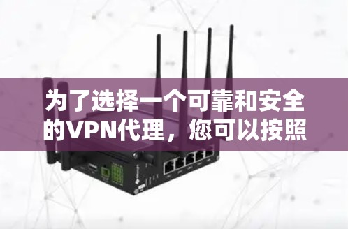 为了选择一个可靠和安全的VPN代理,您可以按照以下步骤进行评估和选择 为了选择一个可靠和安全的VPN代理,您可以按照以下步骤进行评估和选择
