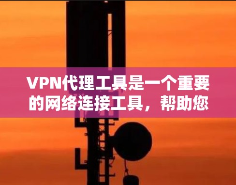 VPN代理工具是一个重要的网络连接工具，帮助您访问国际VPN。以下是推荐的几种VPN代理工具，每种工具各有特点，适合不同的用户需求