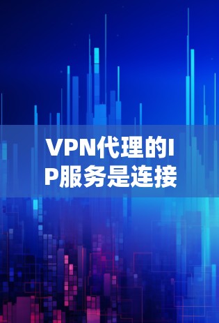 VPN代理的IP服务是连接到目标服务器的特定IP地址，通过这些IP地址访问目标服务器。以下是关于VPN代理IP服务的详细信息
