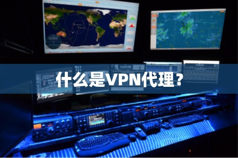 什么是VPN代理？