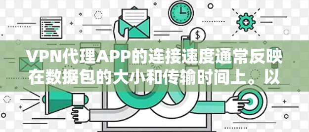 VPN代理APP的连接速度通常反映在数据包的大小和传输时间上。以下是一些可能的情况和建议