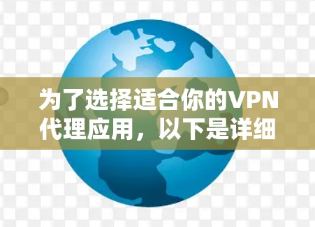 为了选择适合你的VPN代理应用，以下是详细的步骤和建议