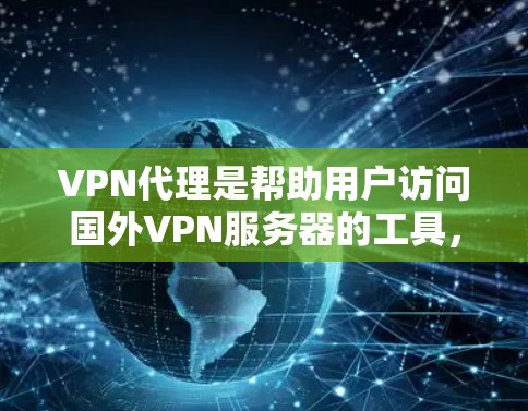 VPN代理是帮助用户访问国外VPN服务器的工具,以下是几种常见的VPN代理入口及其特点 VPN代理是帮助用户访问国外VPN服务器的工具,以下是几种常见的VPN代理入口及其特点