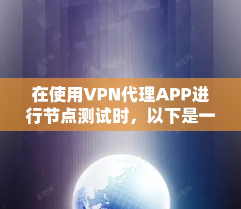 在使用VPN代理APP进行节点测试时,以下是一些关键点和步骤建议 在使用VPN代理APP进行节点测试时,以下是一些关键点和步骤建议