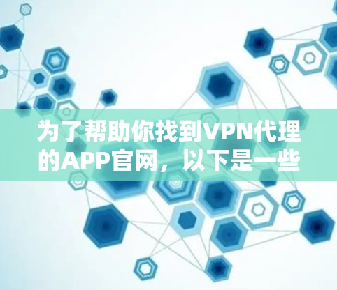 为了帮助你找到VPN代理的APP官网，以下是一些推荐的工具及其对应的官网